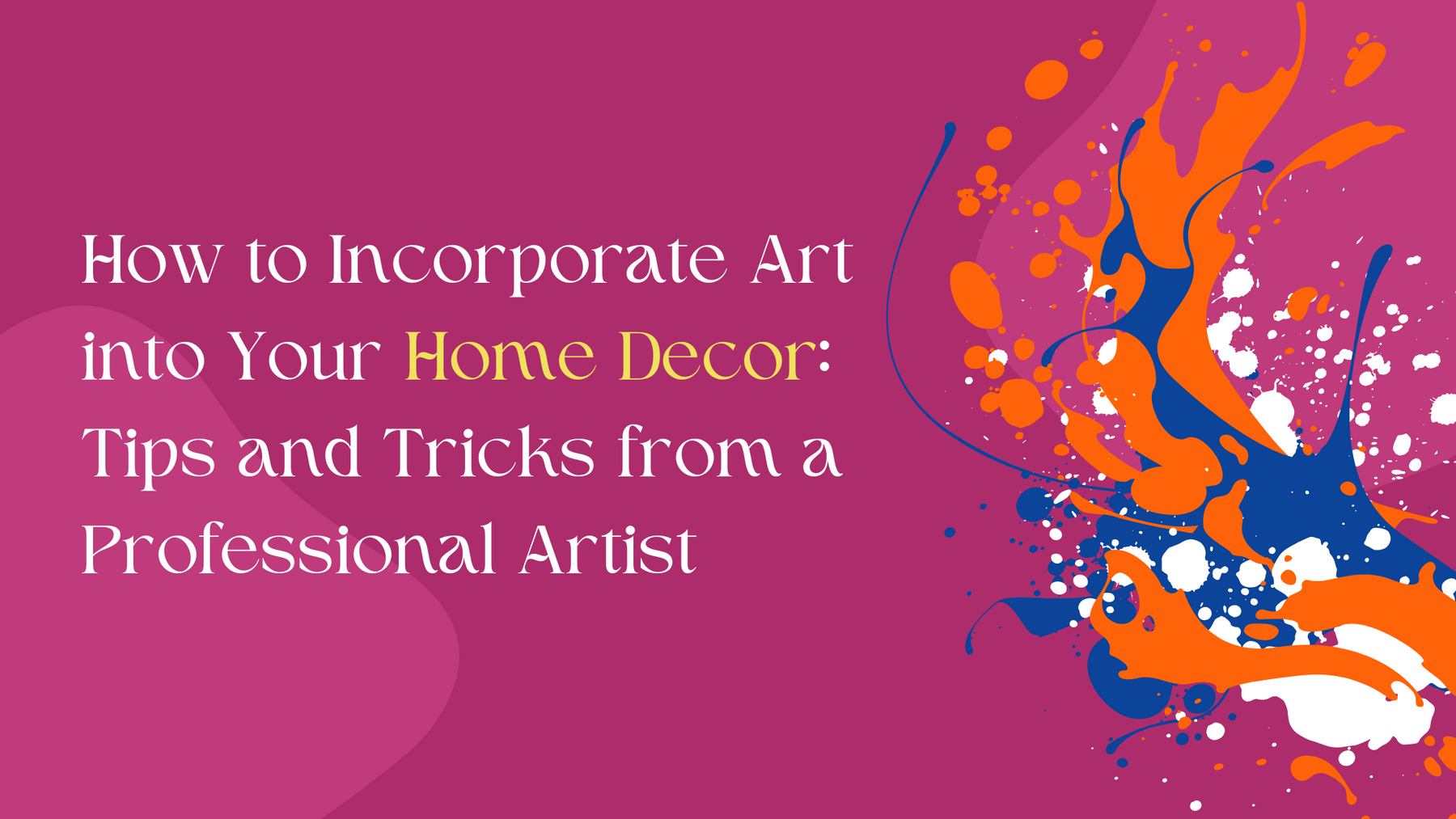 How to Incorporate Art into Your Home Decor: Tips and Tricks from a Professional Artist