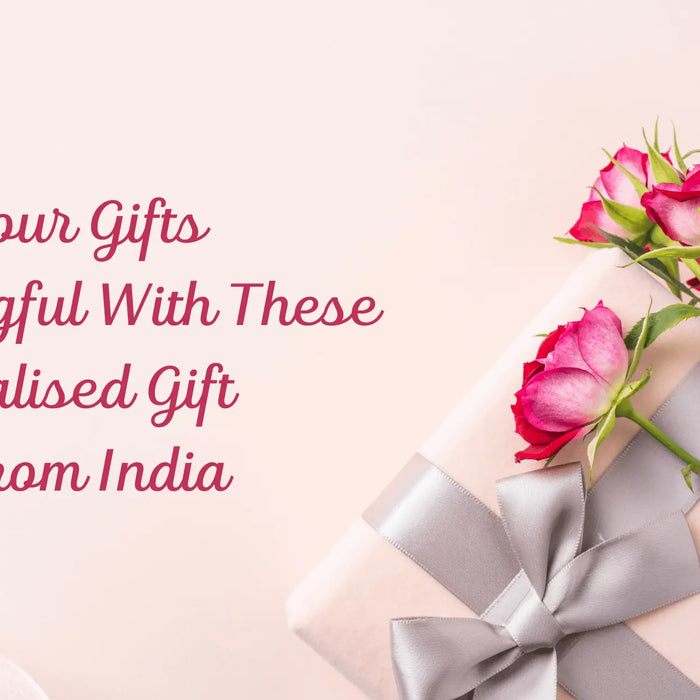 Make Your Gifts Meaningful With These Personalised Gift Ideas From India