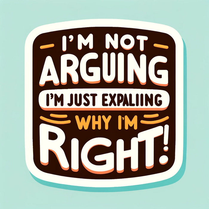 I am not arguing, I am just explaining why I am right sticker